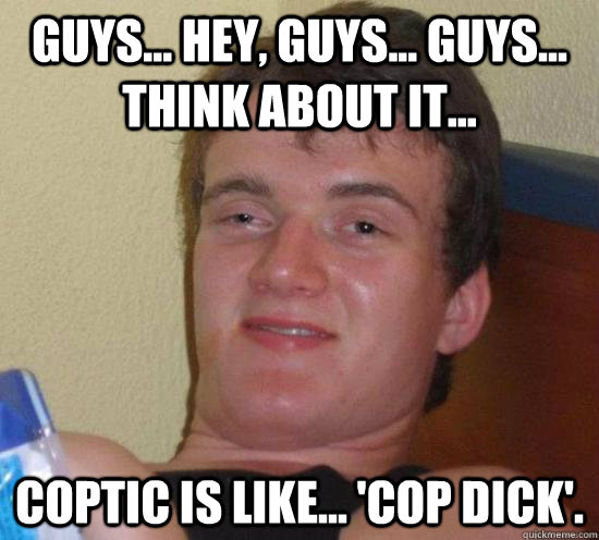 Guys... Hey, guys... Guys... Think about it... Coptic is like... 'Cop dick'.  Really High Guy