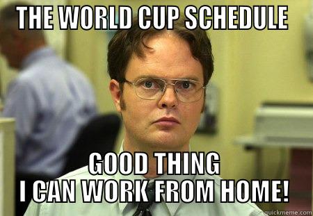 world cup - THE WORLD CUP SCHEDULE  GOOD THING I CAN WORK FROM HOME! Schrute