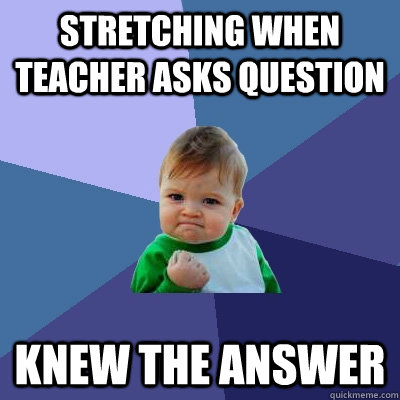 stretching when teacher asks question knew the answer  Success Kid