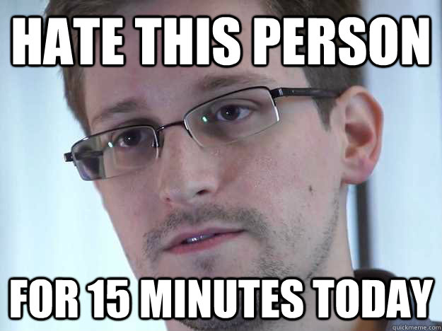 Hate this person  For 15 minutes today  Edward Snowden