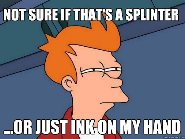 Not sure if that's a splinter ...or just ink on my hand  Futurama Fry