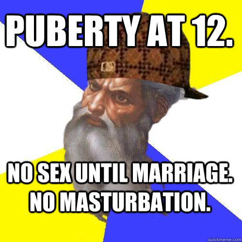 puberty at 12. no sex until marriage. no masturbation.   Scumbag Advice God