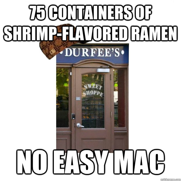 75 containers of shrimp-flavored ramen No easy mac - 75 containers of shrimp-flavored ramen No easy mac  Scumbag Durfees