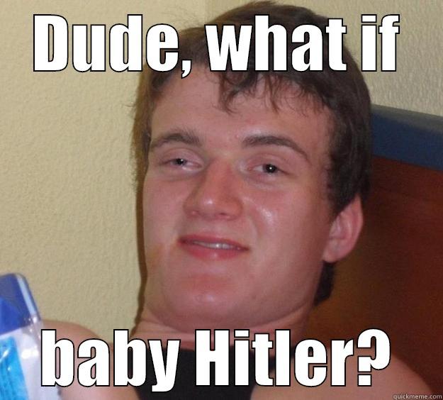 DUDE, WHAT IF BABY HITLER? 10 Guy