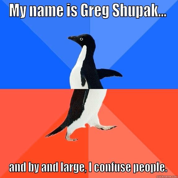 MY NAME IS GREG SHUPAK... AND BY AND LARGE, I CONFUSE PEOPLE. Socially Awkward Awesome Penguin