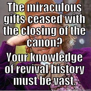 THE MIRACULOUS GIFTS CEASED WITH THE CLOSING OF THE CANON? YOUR KNOWLEDGE OF REVIVAL HISTORY MUST BE VAST. Condescending Wonka