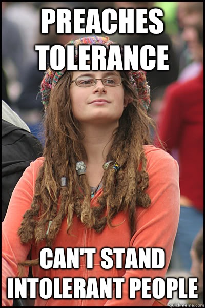 Preaches tolerance  Can't stand intolerant people  College Liberal