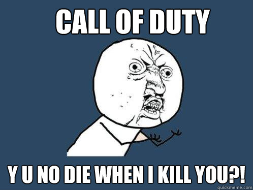 Call of Duty y u no die when i kill you?!  Y U No