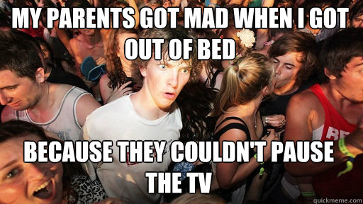 my parents got mad when I got out of bed because they couldn't pause the tv - my parents got mad when I got out of bed because they couldn't pause the tv  Sudden Clarity Clarence