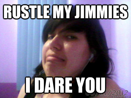 Rustle my jimmies I dare you - Rustle my jimmies I dare you  Dannys Jimmies