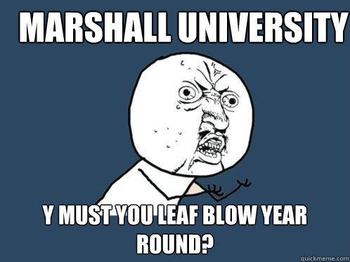 Marshall University y must you leaf blow year round?  Y U No