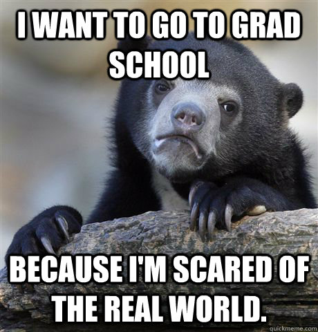 I want to go to grad school because i'm scared of the real world.  Confession Bear