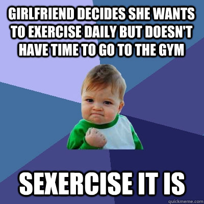 girlfriend decides she wants to exercise daily but doesn't have time to go to the gym sexercise it is  Success Kid