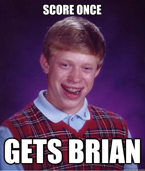 Score once Gets Brian  Bad Luck Brian