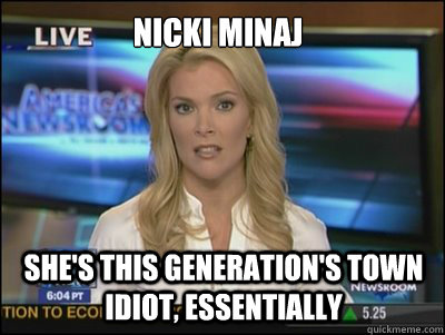 Nicki Minaj She's this generation's town idiot, essentially - Nicki Minaj She's this generation's town idiot, essentially  Megyn Kelly