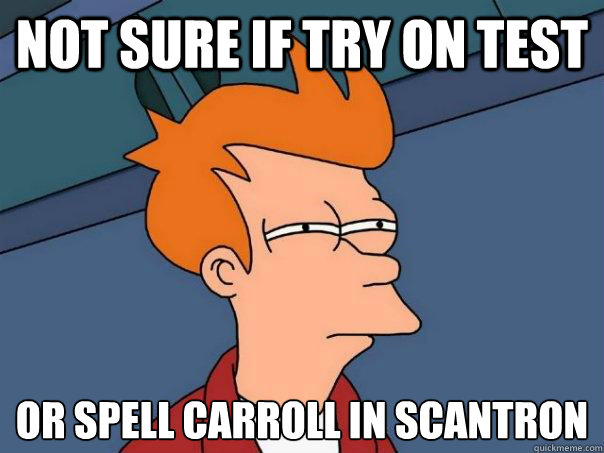 Not sure if try on test or spell carroll in scantron
  Futurama Fry