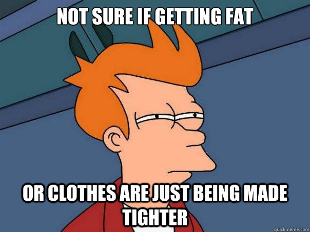 Not sure if getting fat Or clothes are just being made tighter  Futurama Fry