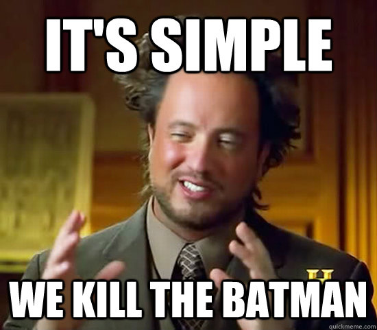 it's simple we kill the batman  Ancient Aliens