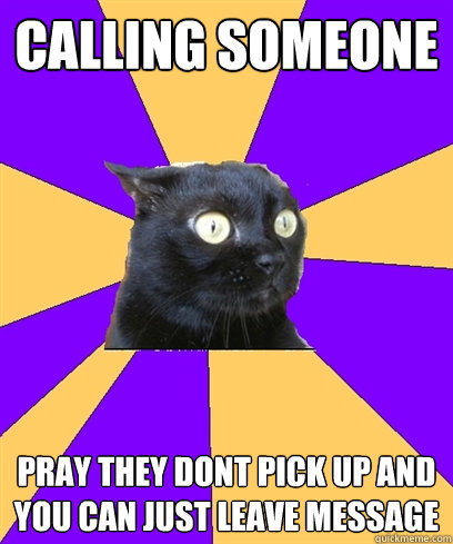CALLING SOMEONE PRAY THEY DONT PICK UP AND YOU CAN JUST LEAVE MESSAGE ____  