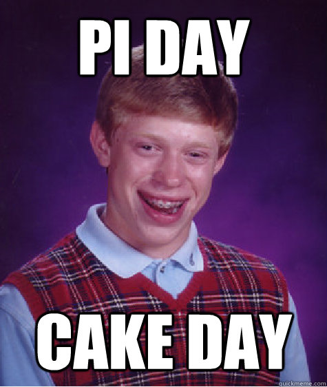 Pi day Cake Day  Bad Luck Brian