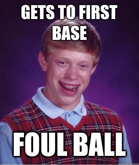 Gets to first base Foul ball  Bad Luck Brian