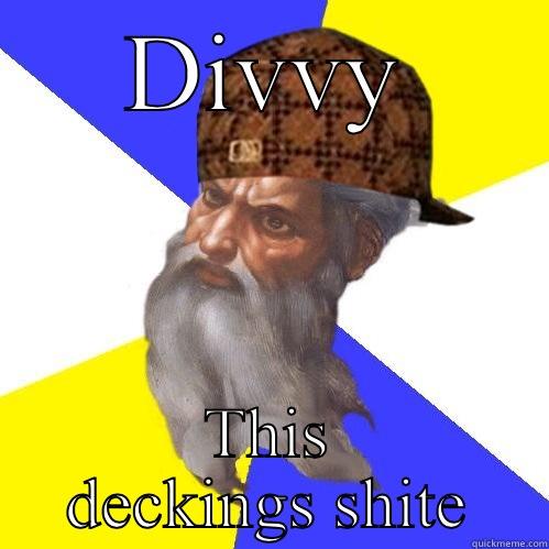 DIVVY THIS DECKINGS SHITE Scumbag Advice God