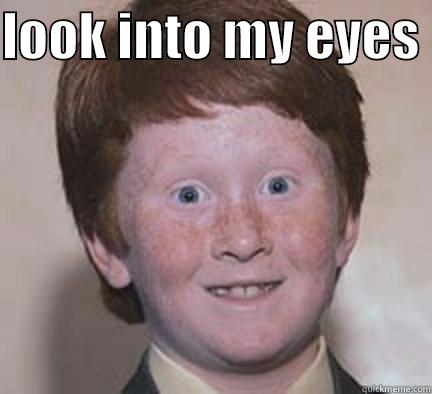 LOOK INTO MY EYES   Over Confident Ginger