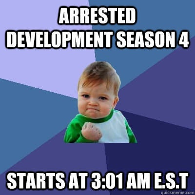 Arrested Development season 4 starts at 3:01 am E.S.T  Success Kid