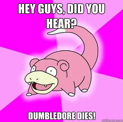 Hey guys, did you hear? Dumbledore dies!  Slowpoke