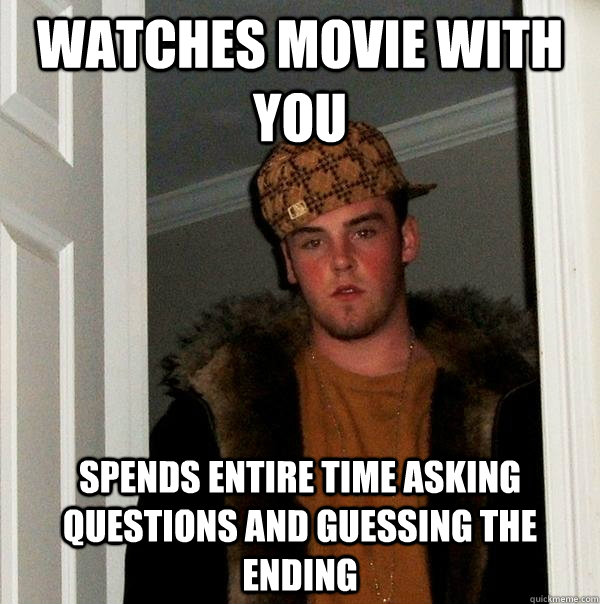 Watches movie with you Spends entire time asking questions and guessing the ending  Scumbag Steve