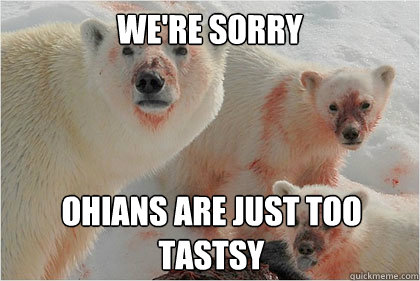 We're sorry Ohians are just too tastsy  Bad News Bears