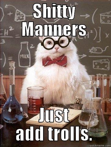 SHITTY MANNERS JUST ADD TROLLS. Chemistry Cat