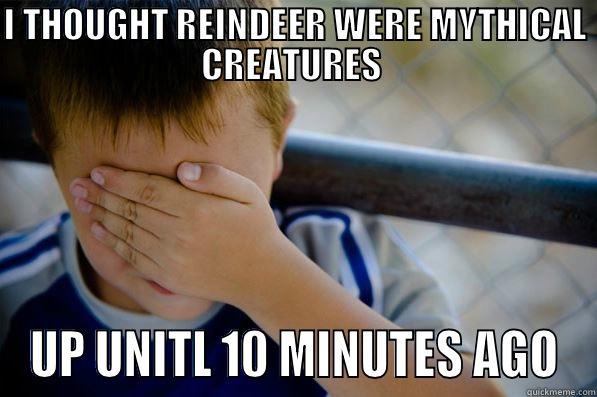 I THOUGHT REINDEER WERE MYTHICAL CREATURES  UP UNITL 10 MINUTES AGO 