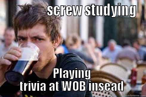                 SCREW STUDYING PLAYING TRIVIA AT WOB INSEAD Lazy College Senior