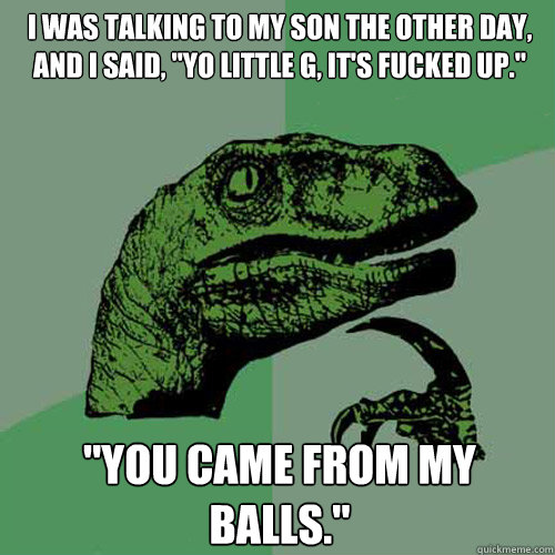 I was talking to my son the other day, and I said, 