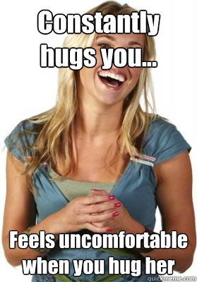 Constantly hugs you... Feels uncomfortable when you hug her - Constantly hugs you... Feels uncomfortable when you hug her  Friend Zone Fiona