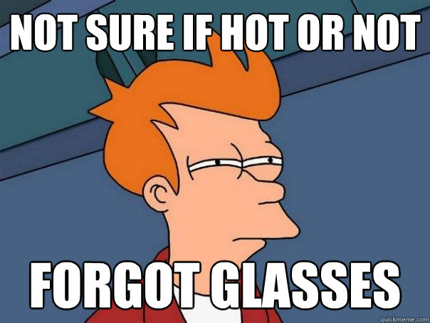 Not sure if hot or not Forgot glasses - Not sure if hot or not Forgot glasses  Futurama Fry