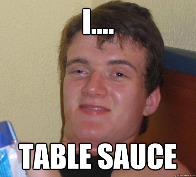 I.... table sauce  10 Guy