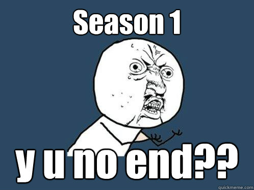 Season 1 y u no end??  Y U No