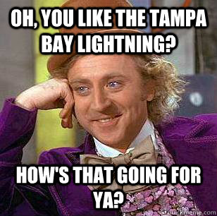 Oh, You Like the tampa bay lightning? How's that going for ya? - Oh, You Like the tampa bay lightning? How's that going for ya?  Condescending Wonka