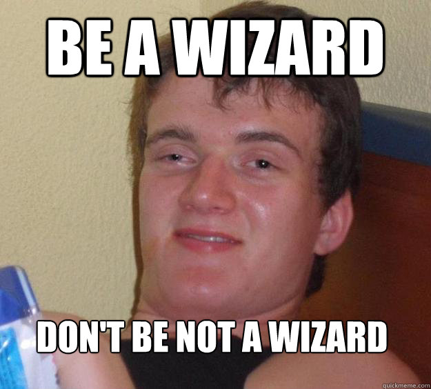 be a wizard don't be not a wizard - be a wizard don't be not a wizard  10 Guy