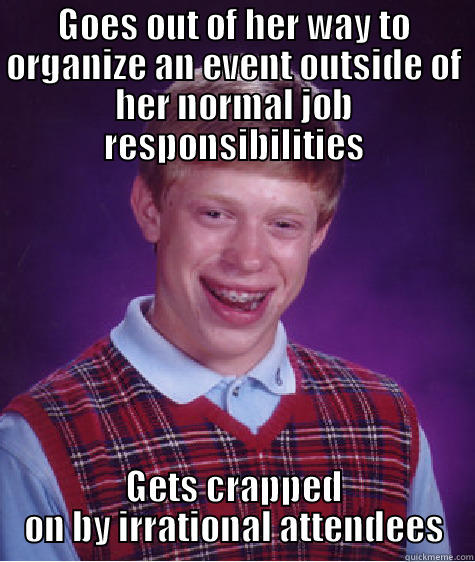 GOES OUT OF HER WAY TO ORGANIZE AN EVENT OUTSIDE OF HER NORMAL JOB RESPONSIBILITIES GETS CRAPPED ON BY IRRATIONAL ATTENDEES Bad Luck Brian