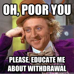 Oh, poor you Please, educate me about withdrawal - Oh, poor you Please, educate me about withdrawal  Condescending Wonka