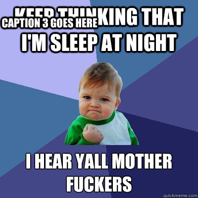 keep thinking that i'm sleep at night  i hear yall mother fuckers
 Caption 3 goes here - keep thinking that i'm sleep at night  i hear yall mother fuckers
 Caption 3 goes here  Success Kid