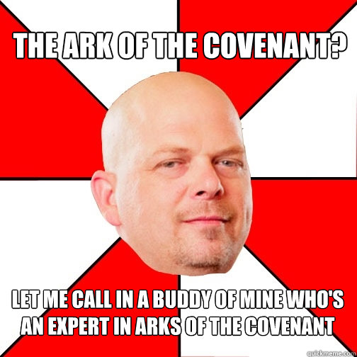 The Ark of the Covenant? Let me call in a buddy of mine who's an expert in arks of the covenant  Pawn Star