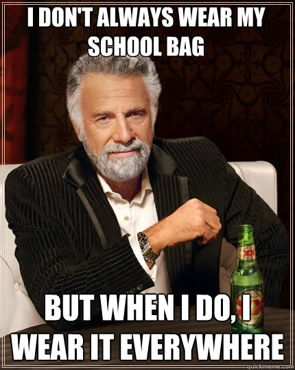 I don't always wear my school bag But when I do, I wear it everywhere - I don't always wear my school bag But when I do, I wear it everywhere  The Most Interesting Man In The World