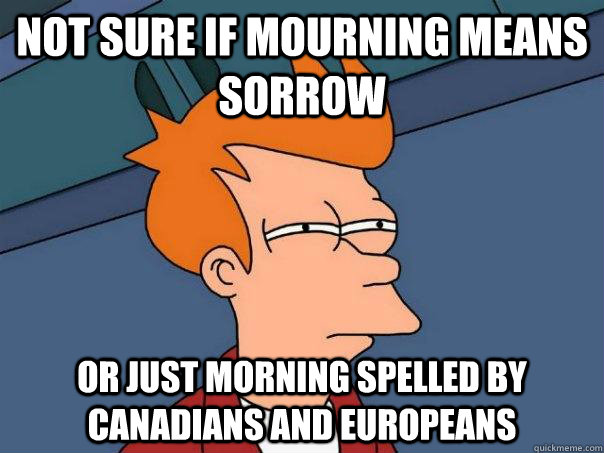 Not sure if mourning means sorrow or just morning spelled by Canadians and Europeans - Not sure if mourning means sorrow or just morning spelled by Canadians and Europeans  Futurama Fry