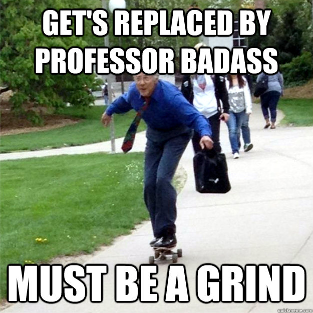 Get's replaced by professor badass must be a grind  Skating Prof