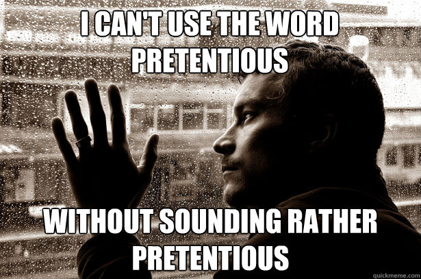 I can't use the word pretentious without sounding rather pretentious - I can't use the word pretentious without sounding rather pretentious  Over-Educated Problems