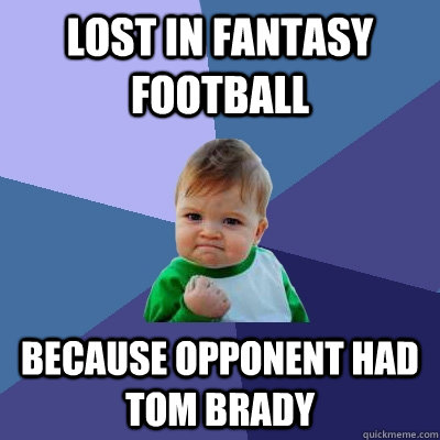 lost in fantasy football because opponent had tom brady  Success Kid